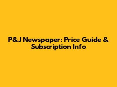 P&J Newspaper: Price Guide & Subscription Info