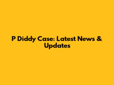 P Diddy Case: Latest News & Updates