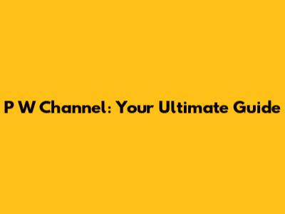 P W Channel: Your Ultimate Guide