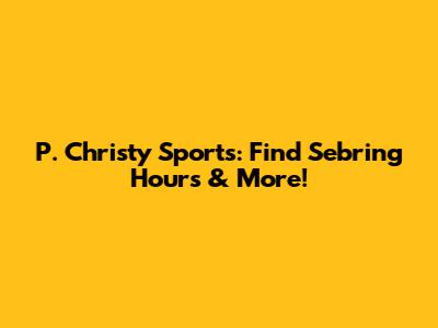 P. Christy Sports: Find Sebring Hours & More!