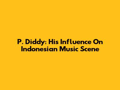 P. Diddy: His Influence On Indonesian Music Scene