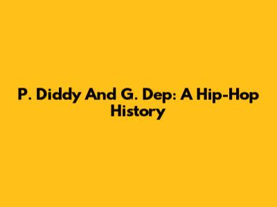 P. Diddy And G. Dep: A Hip-Hop History