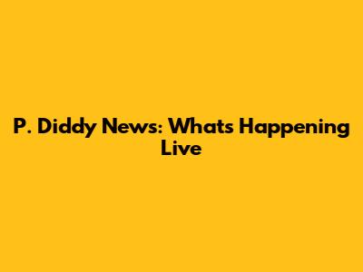 P. Diddy News: What's Happening Live