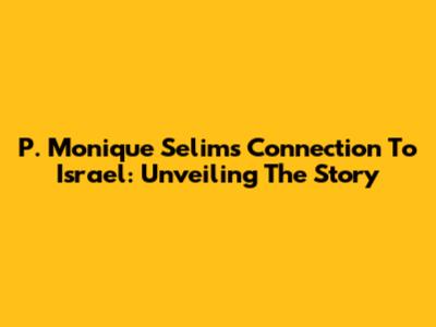 P. Monique Selim's Connection To Israel: Unveiling The Story