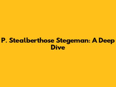 P. Stealberthose Stegeman: A Deep Dive