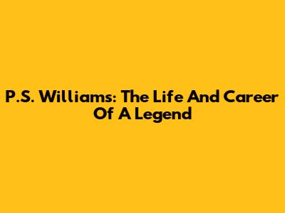 P.S. Williams: The Life And Career Of A Legend