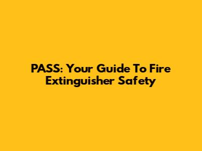 PASS: Your Guide To Fire Extinguisher Safety