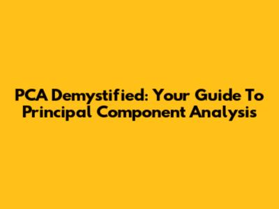 PCA Demystified: Your Guide To Principal Component Analysis