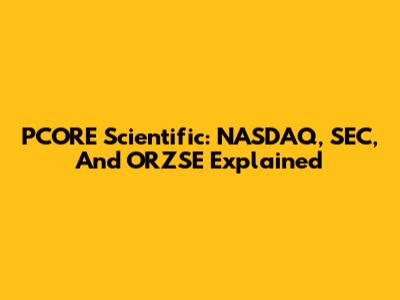 PCORE Scientific: NASDAQ, SEC, And ORZSE Explained
