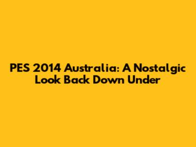 PES 2014 Australia: A Nostalgic Look Back Down Under