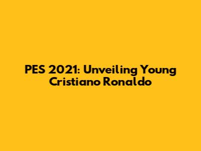 PES 2021: Unveiling Young Cristiano Ronaldo