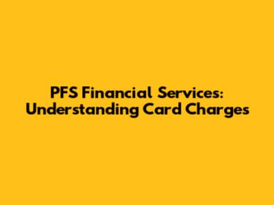 PFS Financial Services: Understanding Card Charges