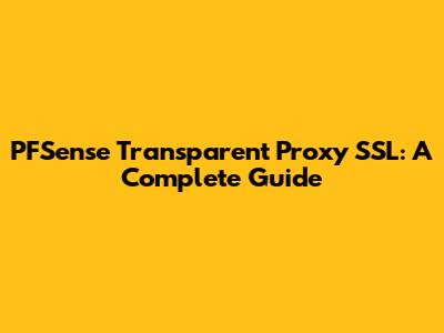 PFSense Transparent Proxy SSL: A Complete Guide