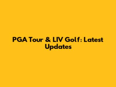 PGA Tour & LIV Golf: Latest Updates