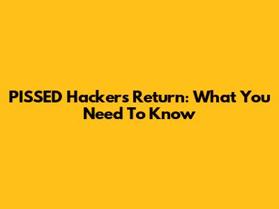 PISSED Hackers' Return: What You Need To Know