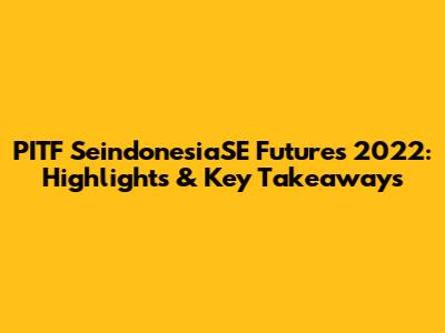 PITF SeindonesiaSE Futures 2022: Highlights & Key Takeaways