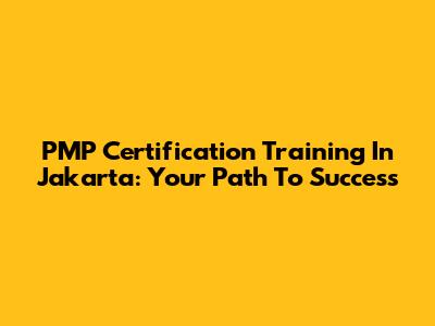 PMP Certification Training In Jakarta: Your Path To Success