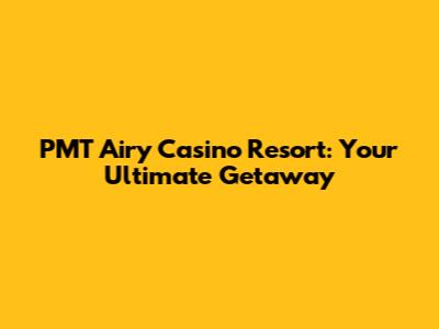 PMT Airy Casino Resort: Your Ultimate Getaway
