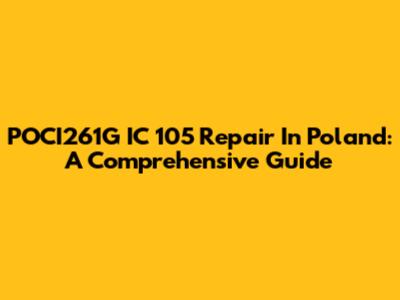 POCI261G IC 105 Repair In Poland: A Comprehensive Guide