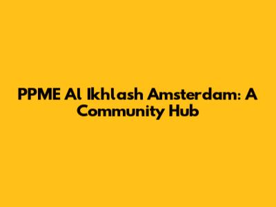 PPME Al Ikhlash Amsterdam: A Community Hub
