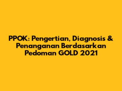 PPOK: Pengertian, Diagnosis & Penanganan Berdasarkan Pedoman GOLD 2021