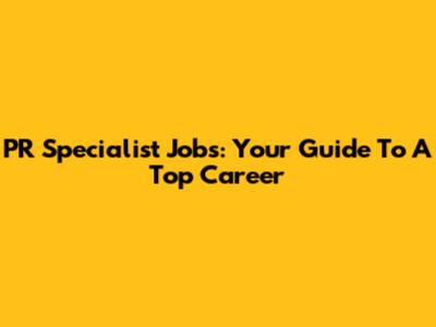 PR Specialist Jobs: Your Guide To A Top Career