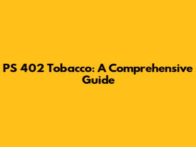 PS 402 Tobacco: A Comprehensive Guide