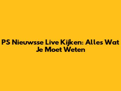 PS Nieuwsse Live Kijken: Alles Wat Je Moet Weten