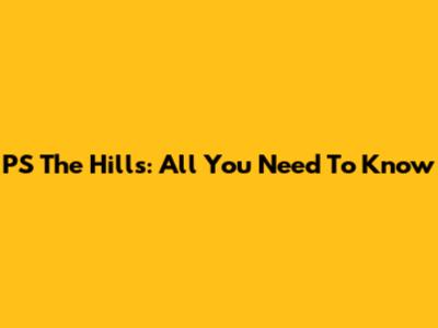PS The Hills: All You Need To Know