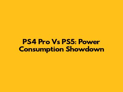 PS4 Pro Vs PS5: Power Consumption Showdown