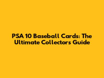 PSA 10 Baseball Cards: The Ultimate Collector's Guide