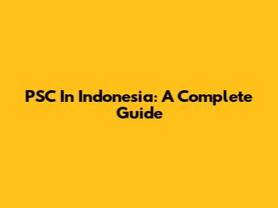 PSC In Indonesia: A Complete Guide