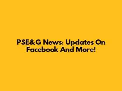 PSE&G News: Updates On Facebook And More!