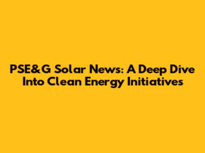 PSE&G Solar News: A Deep Dive Into Clean Energy Initiatives