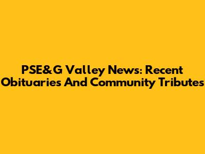 PSE&G Valley News: Recent Obituaries And Community Tributes