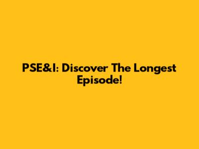 PSE&I: Discover The Longest Episode!