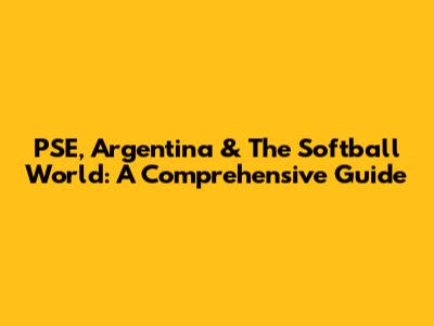 PSE, Argentina & The Softball World: A Comprehensive Guide