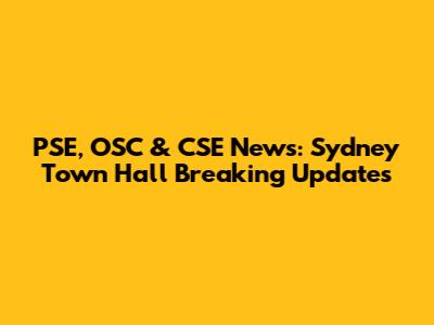 PSE, OSC & CSE News: Sydney Town Hall Breaking Updates