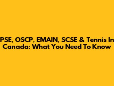 PSE, OSCP, EMAIN, SCSE & Tennis In Canada: What You Need To Know
