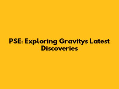 PSE: Exploring Gravity's Latest Discoveries