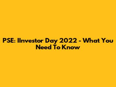 PSE: IInvestor Day 2022 - What You Need To Know