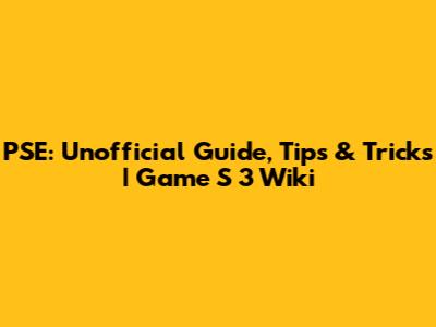 PSE: Unofficial Guide, Tips & Tricks | Game S 3 Wiki