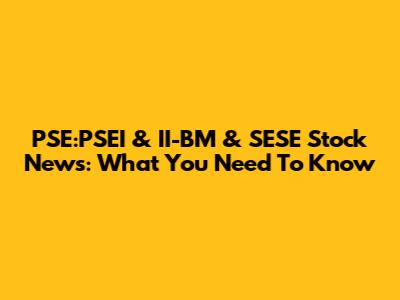 PSE:PSEI & II-BM & SESE Stock News: What You Need To Know