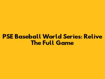 PSE Baseball World Series: Relive The Full Game
