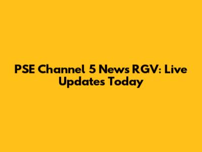 PSE Channel 5 News RGV: Live Updates Today
