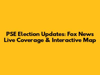 PSE Election Updates: Fox News Live Coverage & Interactive Map