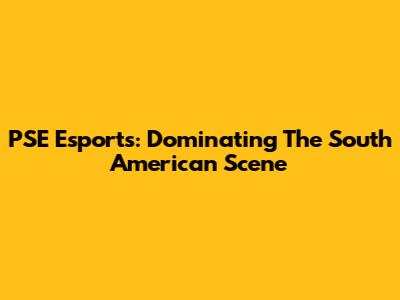 PSE Esports: Dominating The South American Scene