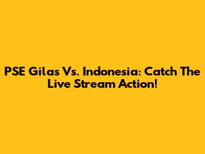 PSE Gilas Vs. Indonesia: Catch The Live Stream Action!