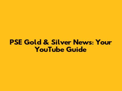 PSE Gold & Silver News: Your YouTube Guide