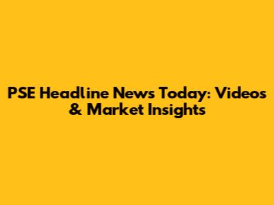 PSE Headline News Today: Videos & Market Insights